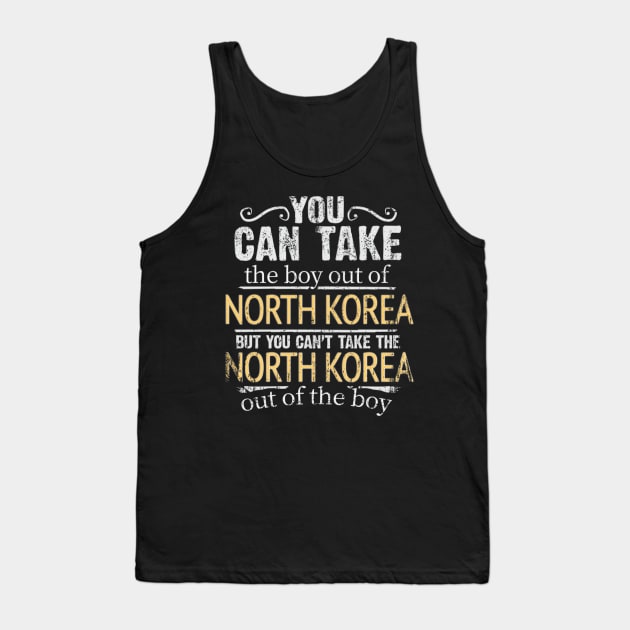 You Can Take The Boy Out Of North Korea But You Cant Take The North Korea Out Of The Boy - Gift for North Korean With Roots From North Korea Tank Top by Country Flags